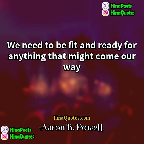 Aaron B Powell Quotes | We need to be fit and ready