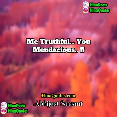 Abhijeet Sawant Quotes | Me truthful... you mendacious.. !!
  