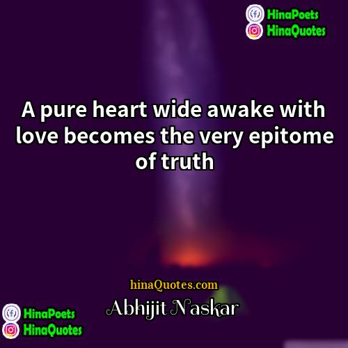 Abhijit Naskar Quotes | A pure heart wide awake with love
