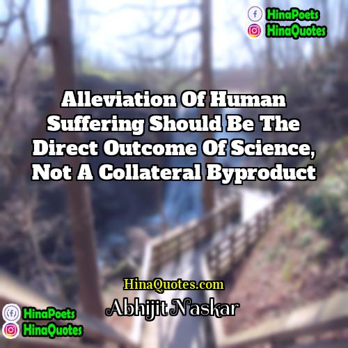 Abhijit Naskar Quotes | Alleviation of human suffering should be the