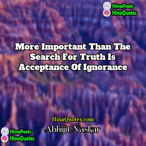 Abhijit Naskar Quotes | More important than the search for truth