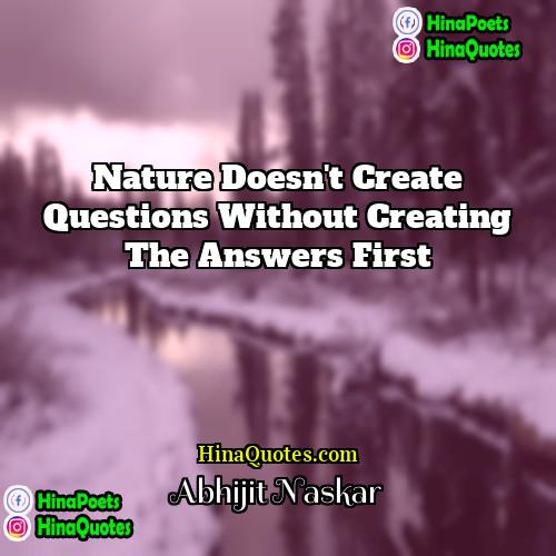 Abhijit Naskar Quotes | Nature doesn't create questions without creating the