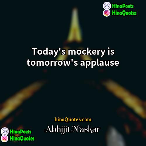 Abhijit Naskar Quotes | Today's mockery is tomorrow's applause.
  