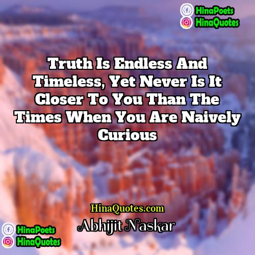 Abhijit Naskar Quotes | Truth is endless and timeless, yet never