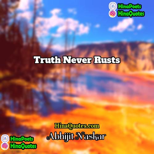 Abhijit Naskar Quotes | Truth never rusts.
  