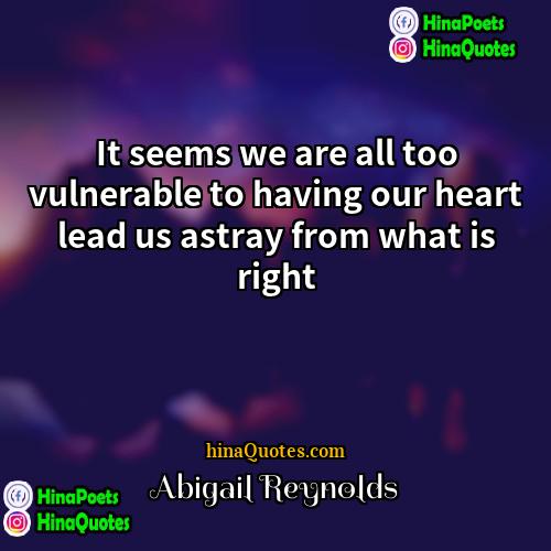 Abigail Reynolds Quotes | It seems we are all too vulnerable