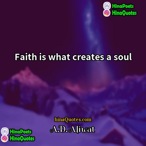AD Aliwat Quotes | Faith is what creates a soul.
 