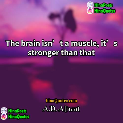 AD Aliwat Quotes | The brain isn’t a muscle, it’s stronger