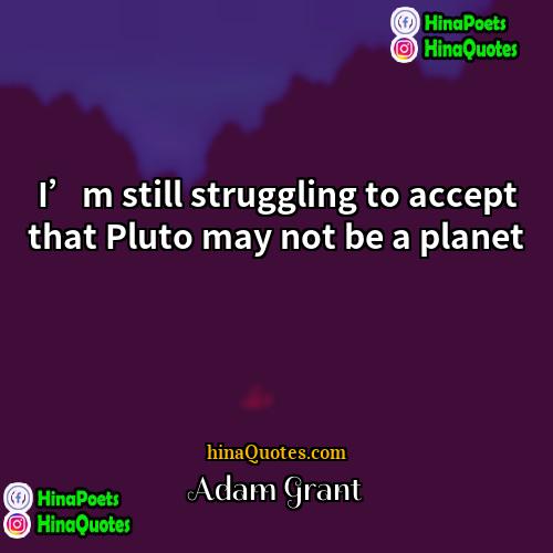 Adam Grant Quotes | I’m still struggling to accept that Pluto
