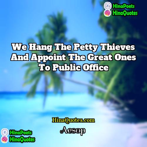 Aesop Quotes | We hang the petty thieves and appoint