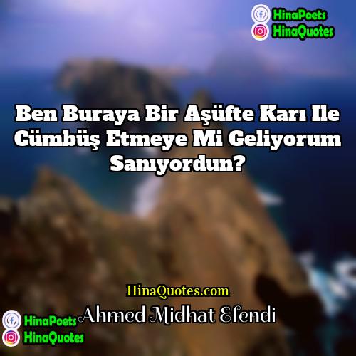 Ahmed Midhat Efendi Quotes | Ben buraya bir aşüfte karı ile cümbüş