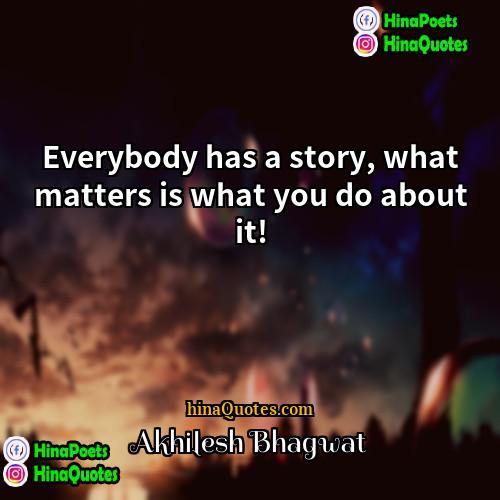 Akhilesh Bhagwat Quotes | Everybody has a story, what matters is