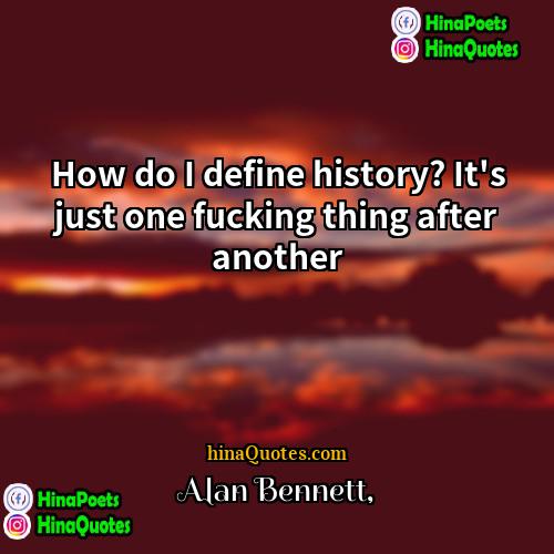 Alan Bennett Quotes | How do I define history? It's just