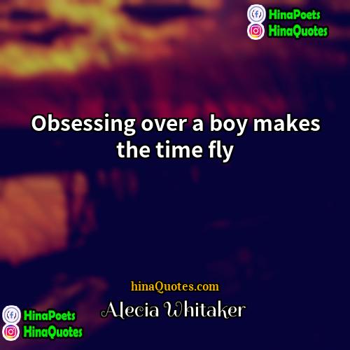 Alecia Whitaker Quotes | Obsessing over a boy makes the time