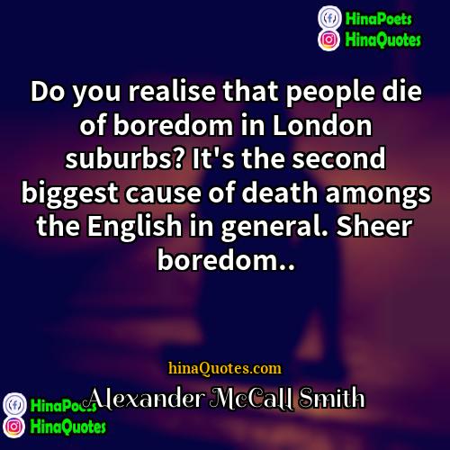 Alexander McCall Smith Quotes | Do you realise that people die of