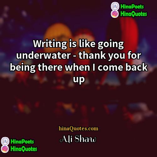 Ali Shaw Quotes | Writing is like going underwater - thank