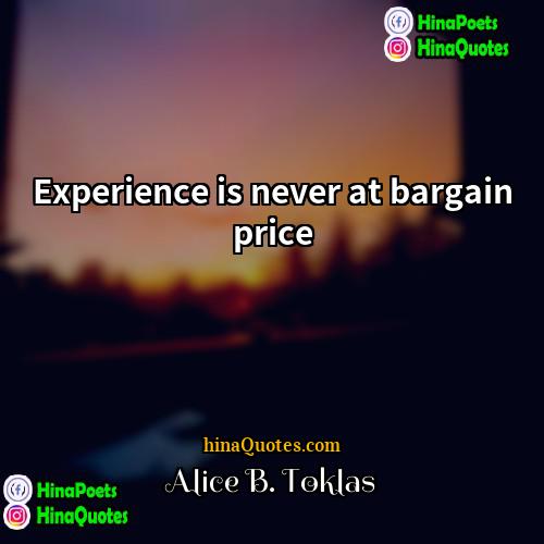 Alice B Toklas Quotes | Experience is never at bargain price.
 