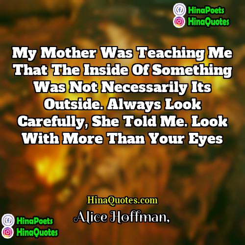 Alice Hoffman Quotes | My mother was teaching me that the