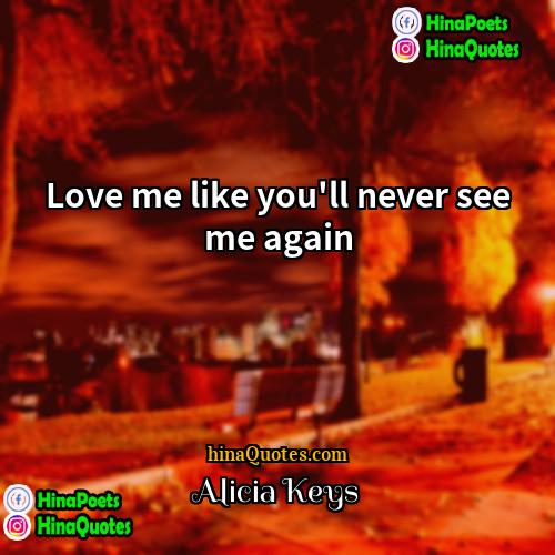 Alicia Keys Quotes | Love me like you'll never see me