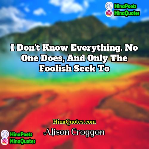 Alison Croggon Quotes | I don't know everything. No one does,