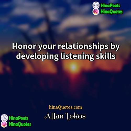 Allan Lokos Quotes | Honor your relationships by developing listening skills.
