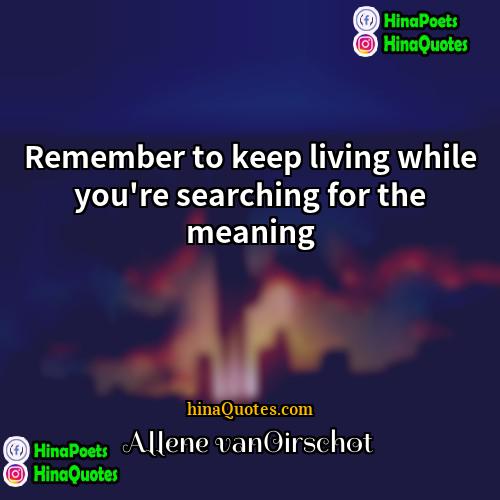 Allene vanOirschot Quotes | Remember to keep living while you're searching