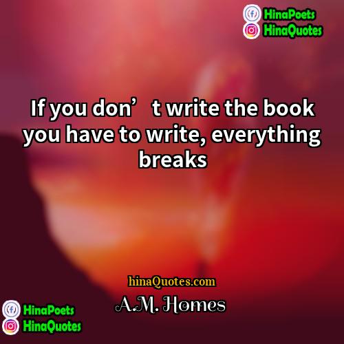 AM Homes Quotes | If you don’t write the book you