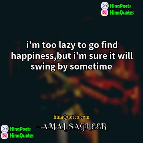 - AMAL SAGHEER Quotes | i'm too lazy to go find happiness,but