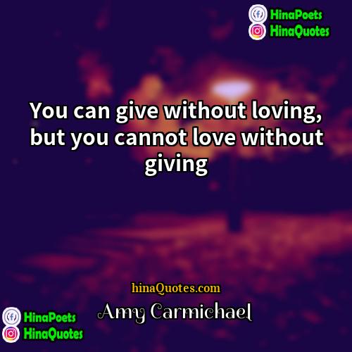 Amy Carmichael Quotes | You can give without loving, but you