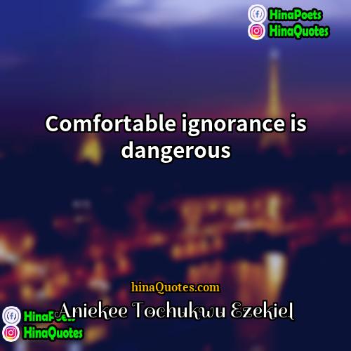 Aniekee Tochukwu Ezekiel Quotes | Comfortable ignorance is dangerous
  