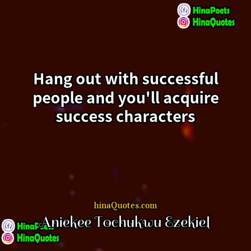 Aniekee Tochukwu Ezekiel Quotes | Hang out with successful people and you'll