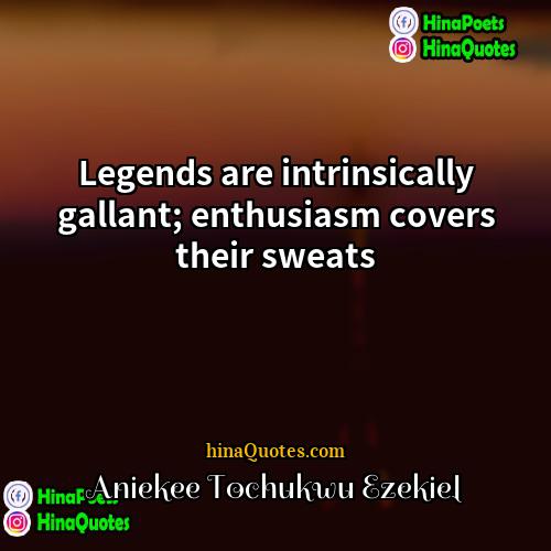 Aniekee Tochukwu Ezekiel Quotes | Legends are intrinsically gallant; enthusiasm covers their