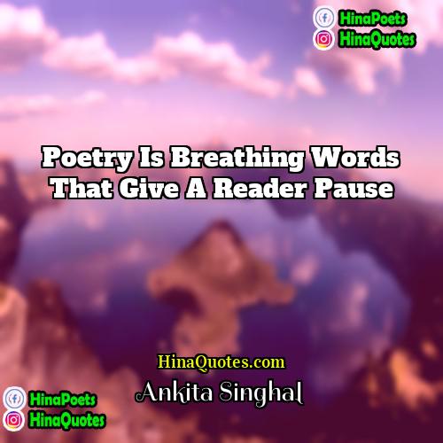 Ankita Singhal Quotes | Poetry is breathing words that give a
