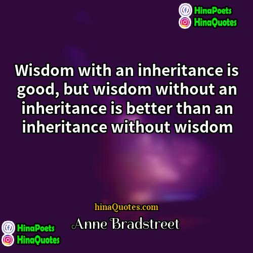 Anne Bradstreet Quotes | Wisdom with an inheritance is good, but