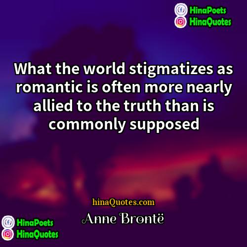 Anne Bronte Quotes | What the world stigmatizes as romantic is