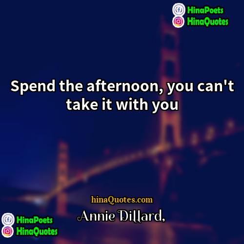 Annie Dillard Quotes | Spend the afternoon, you can't take it