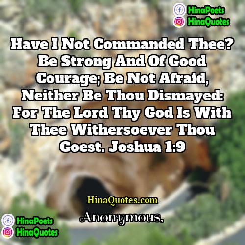 Anonymous Quotes | Have I not commanded thee? Be strong