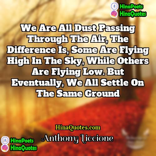 Anthony Liccione Quotes | We are all dust passing through the
