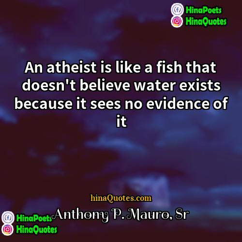 Anthony P Mauro Sr Quotes | An atheist is like a fish that