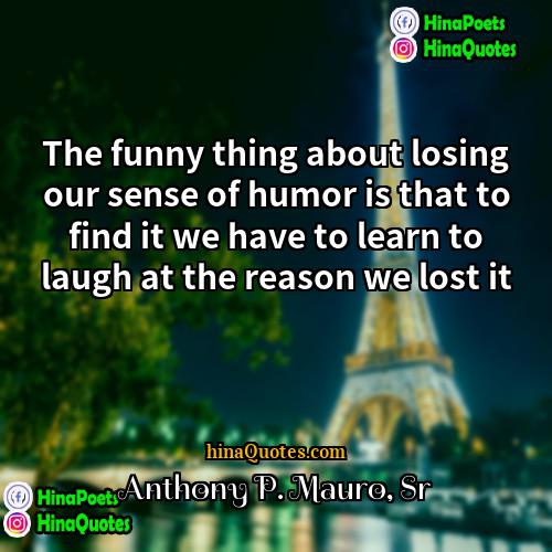 Anthony P Mauro Sr Quotes | The funny thing about losing our sense
