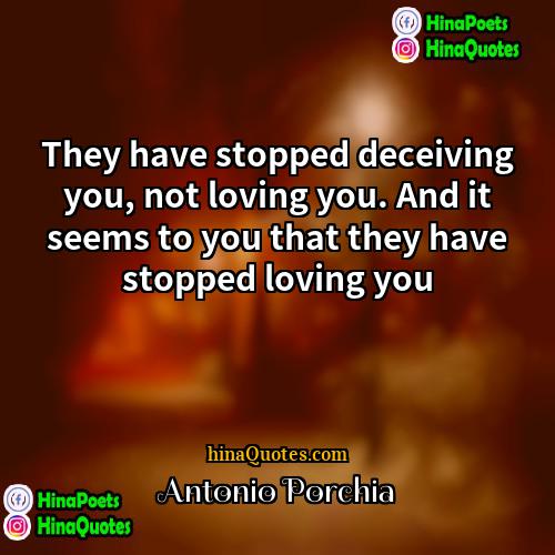 Antonio Porchia Quotes | They have stopped deceiving you, not loving