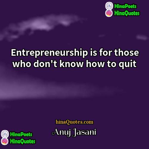 Anuj Jasani Quotes | Entrepreneurship is for those who don't know