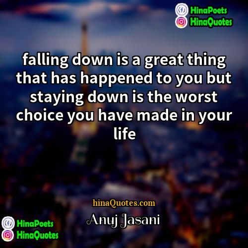 Anuj Jasani Quotes | falling down is a great thing that