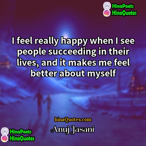 Anuj Jasani Quotes | I feel really happy when I see