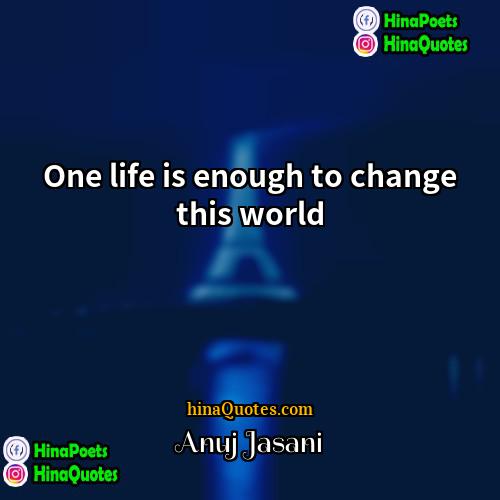 Anuj Jasani Quotes | One life is enough to change this