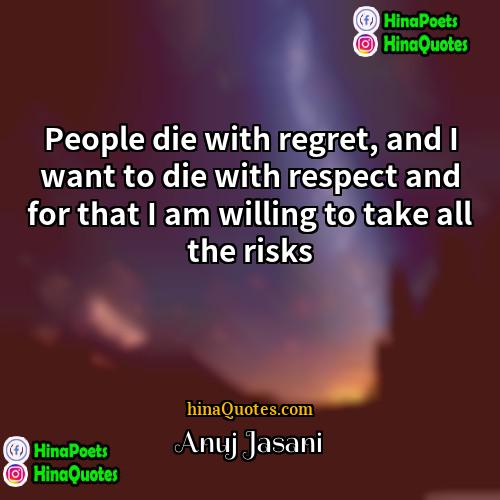 Anuj Jasani Quotes | People die with regret, and I want