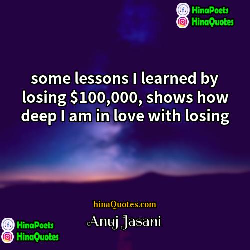 Anuj Jasani Quotes | some lessons I learned by losing $100,000,