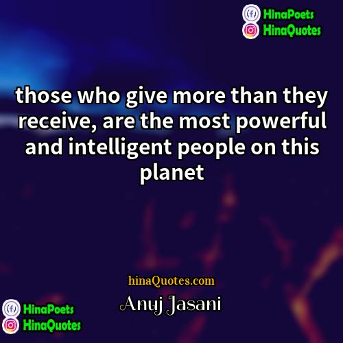 Anuj Jasani Quotes | those who give more than they receive,