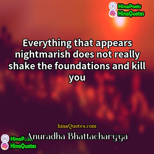 Anuradha Bhattacharyya Quotes | Everything that appears nightmarish does not really