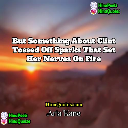 Aria Kane Quotes | But something about Clint tossed off sparks